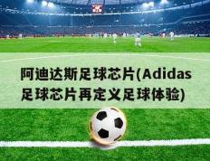 阿迪达斯足球芯片(Adidas足球芯片再定义足球体验)